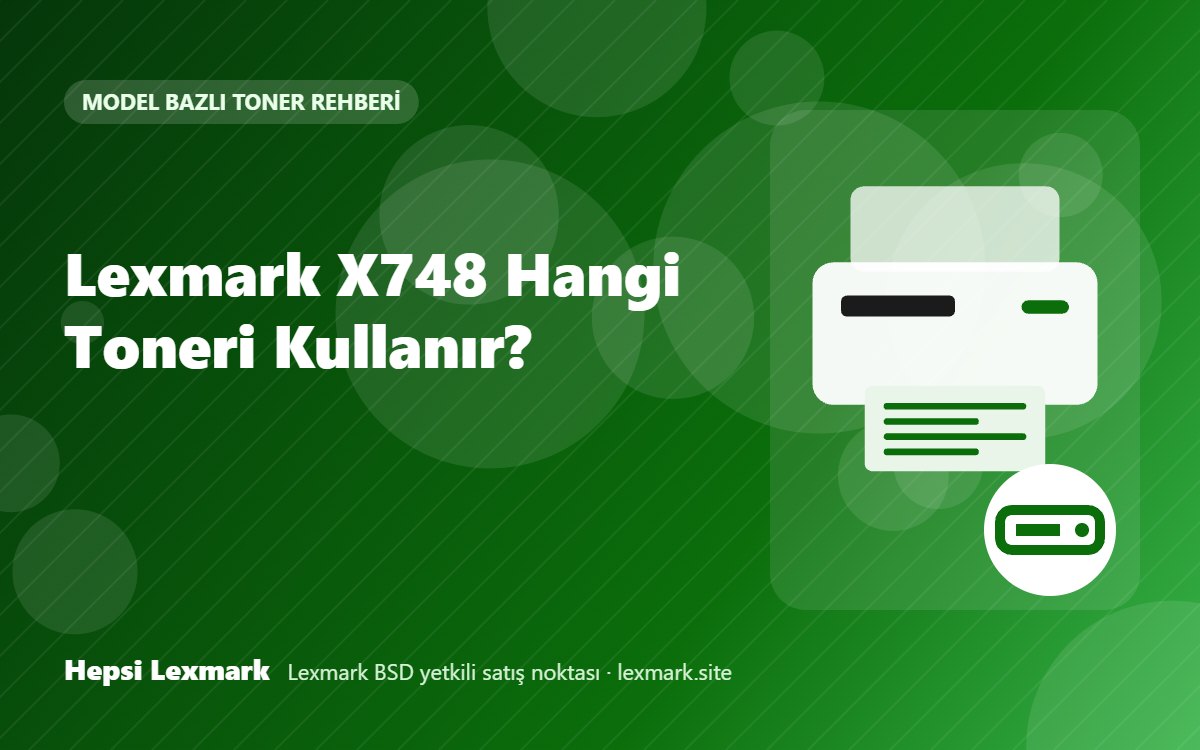 Lexmark X748 Hangi Toneri Kullanır? Uyumlu Toner, Drum ve Sarf Malzemeleri