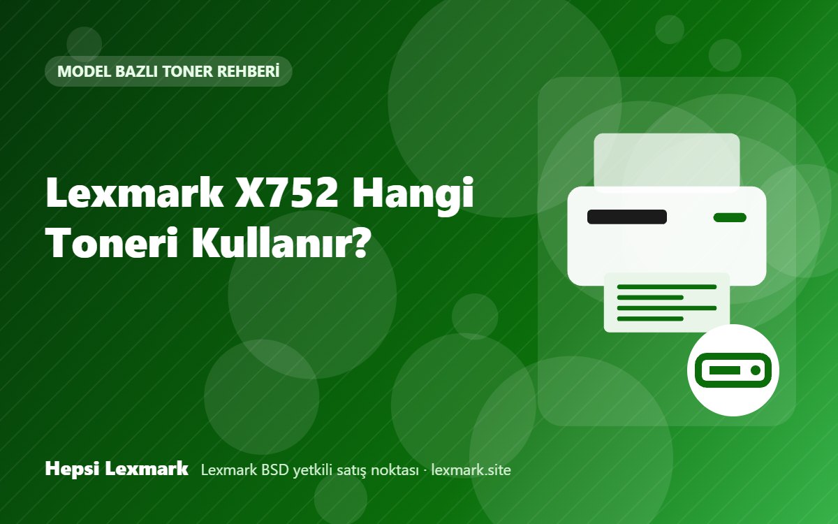 Lexmark X752 Hangi Toneri Kullanır? Uyumlu Toner, Drum ve Sarf Malzemeleri