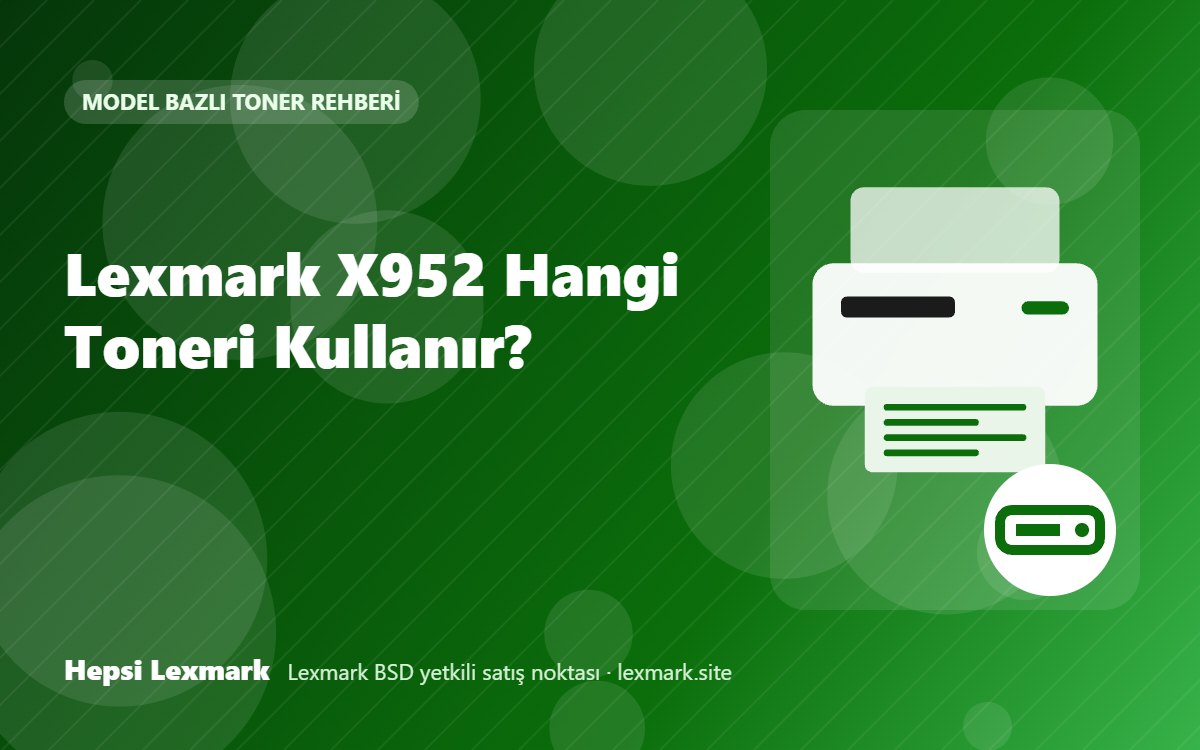 Lexmark X952 Hangi Toneri Kullanır? Uyumlu Toner, Drum ve Sarf Malzemeleri