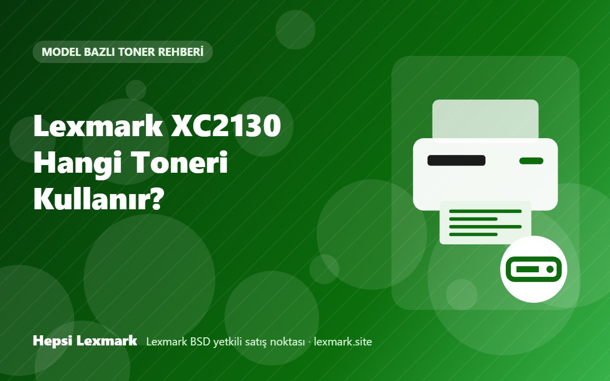 Lexmark XC2130 Hangi Toneri Kullanır? Uyumlu Toner, Drum ve Sarf Malzemeleri