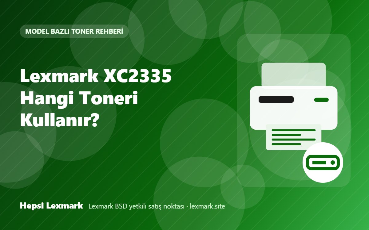 Lexmark XC2335 Hangi Toneri Kullanır? Uyumlu Toner, Drum ve Sarf Malzemeleri