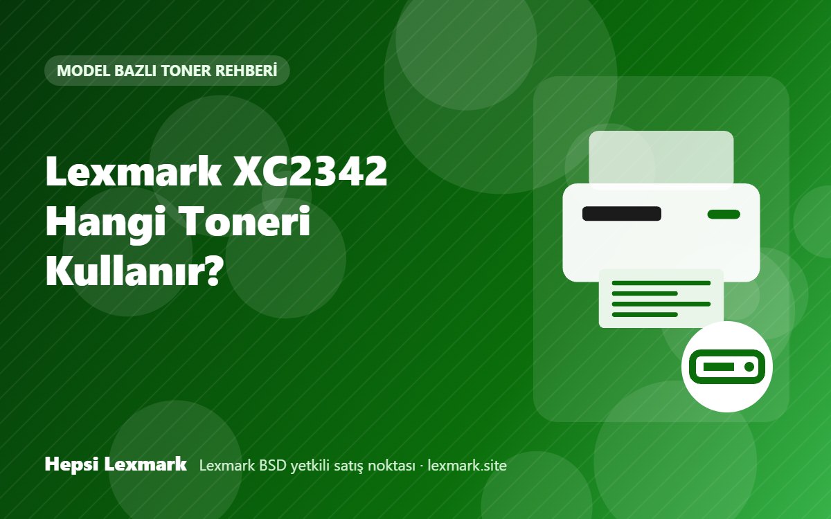Lexmark XC2342 Hangi Toneri Kullanır? Uyumlu Toner, Drum ve Sarf Malzemeleri