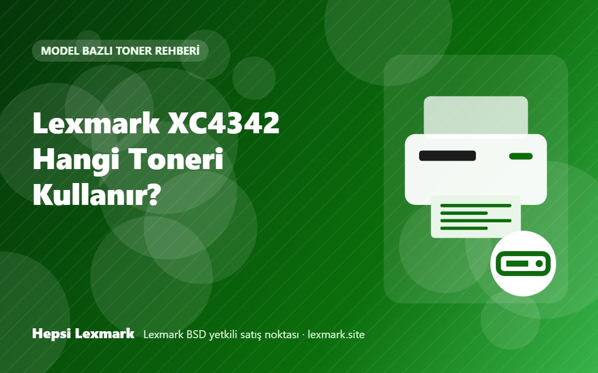 Lexmark XC4342 Hangi Toneri Kullanır? Uyumlu Toner, Drum ve Sarf Malzemeleri
