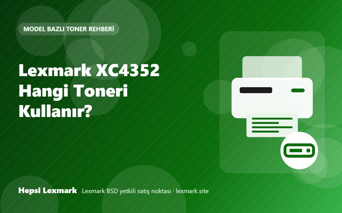 Lexmark XC4352 Hangi Toneri Kullanır? Uyumlu Toner, Drum ve Sarf Malzemeleri