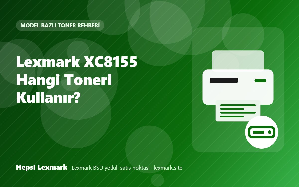 Lexmark XC8155 Hangi Toneri Kullanır? Uyumlu Toner, Drum ve Sarf Malzemeleri