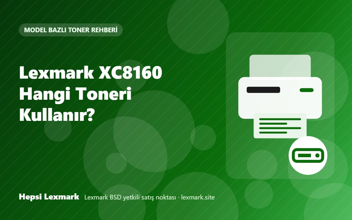 Lexmark XC8160 Hangi Toneri Kullanır? Uyumlu Toner, Drum ve Sarf Malzemeleri