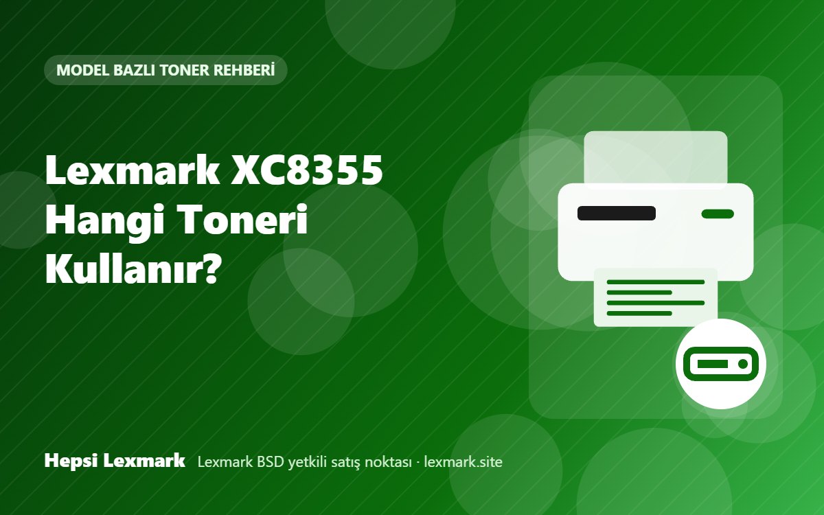 Lexmark XC8355 Hangi Toneri Kullanır? Uyumlu Toner, Drum ve Sarf Malzemeleri