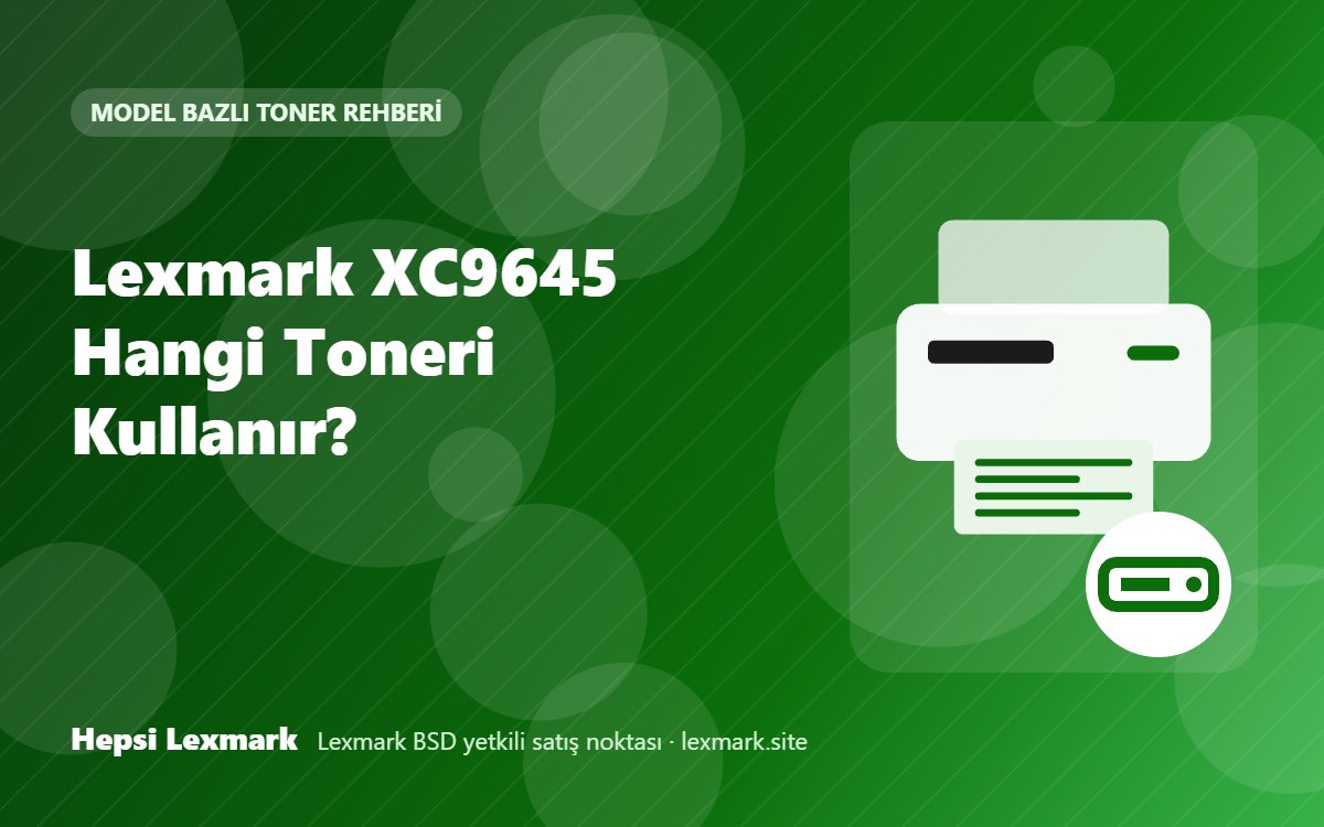 Lexmark XC9645 Hangi Toneri Kullanır? Uyumlu Toner, Drum ve Sarf Malzemeleri