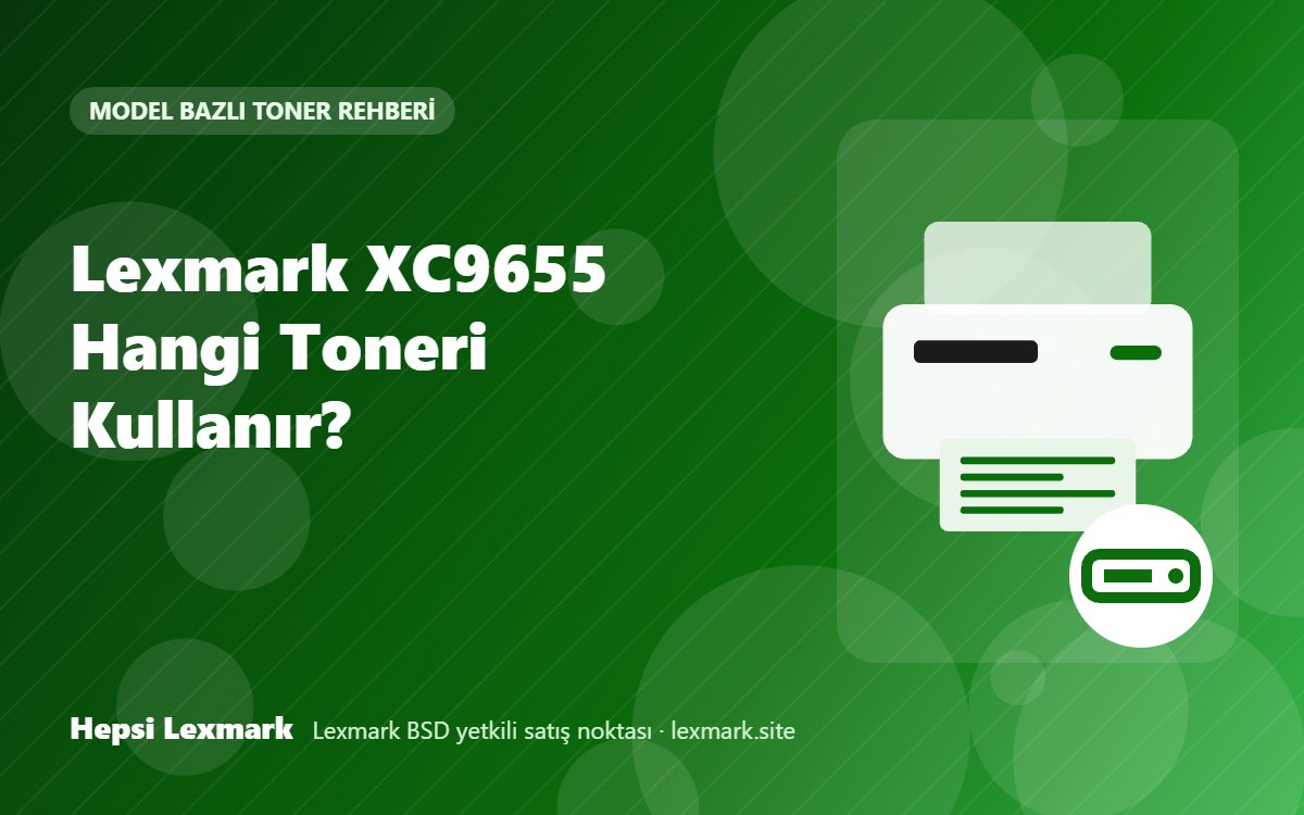 Lexmark XC9655 Hangi Toneri Kullanır? Uyumlu Toner, Drum ve Sarf Malzemeleri