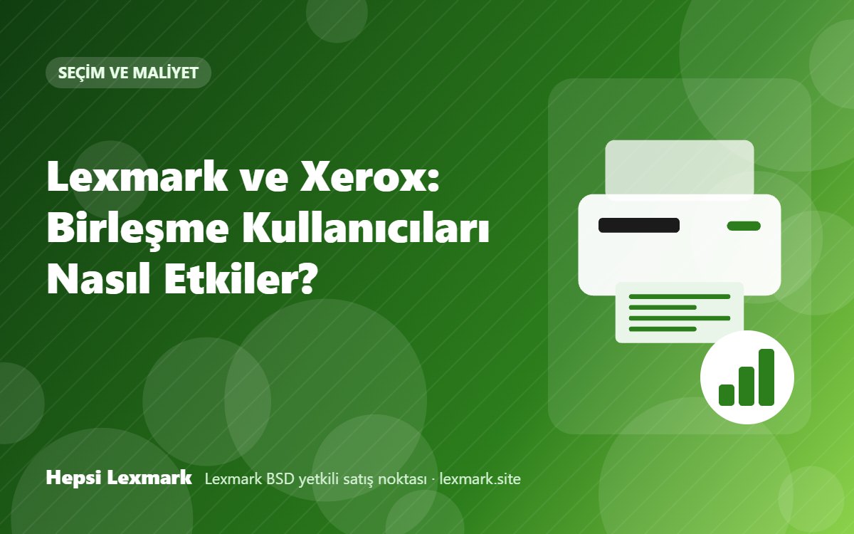 Lexmark ve Xerox: Birleşme Kullanıcıları Nasıl Etkiler?