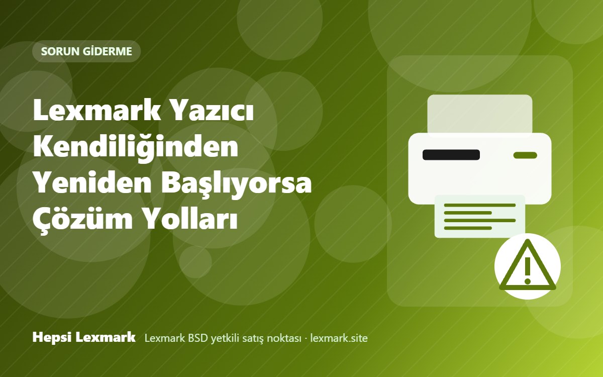 Lexmark Yazıcı Kendiliğinden Yeniden Başlıyorsa Çözüm Yolları
