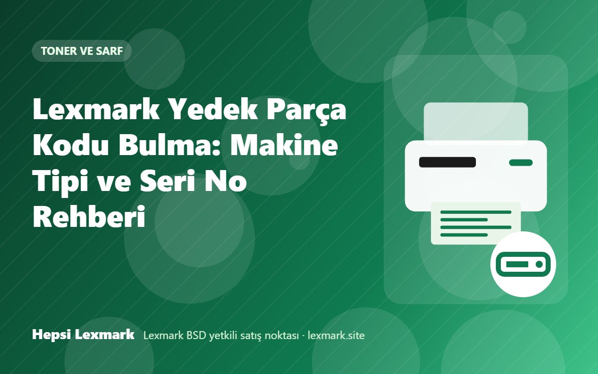 Lexmark Yedek Parça Kodu Bulma: Makine Tipi ve Seri No Rehberi