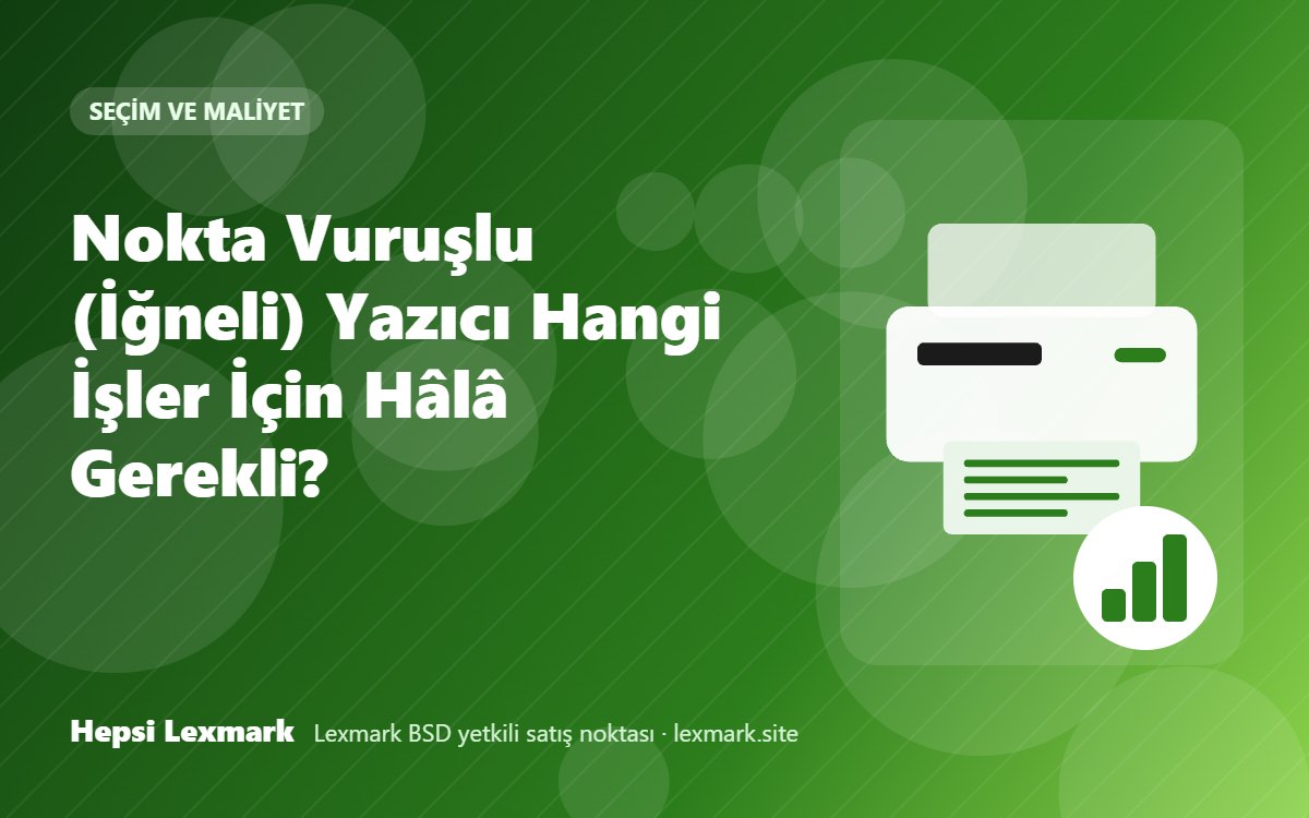 Nokta Vuruşlu (İğneli) Yazıcı Hangi İşler İçin Hâlâ Gerekli?