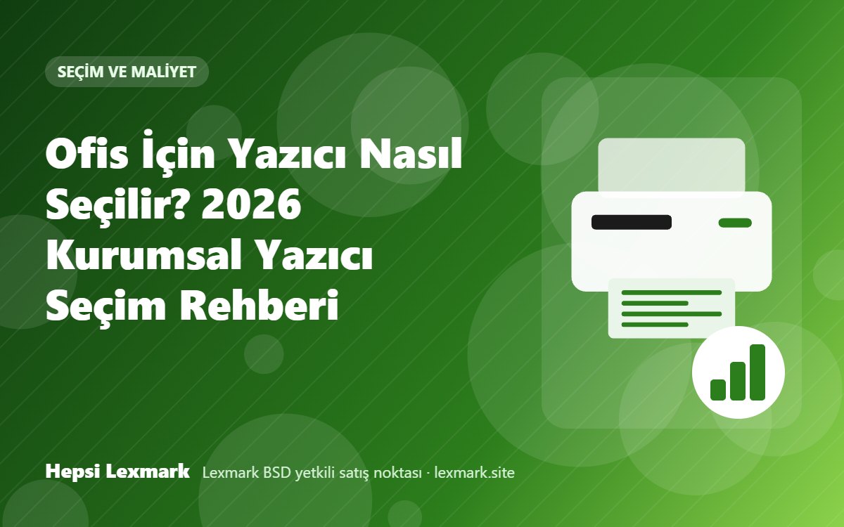 Ofis İçin Yazıcı Nasıl Seçilir? 2026 Kurumsal Yazıcı Seçim Rehberi