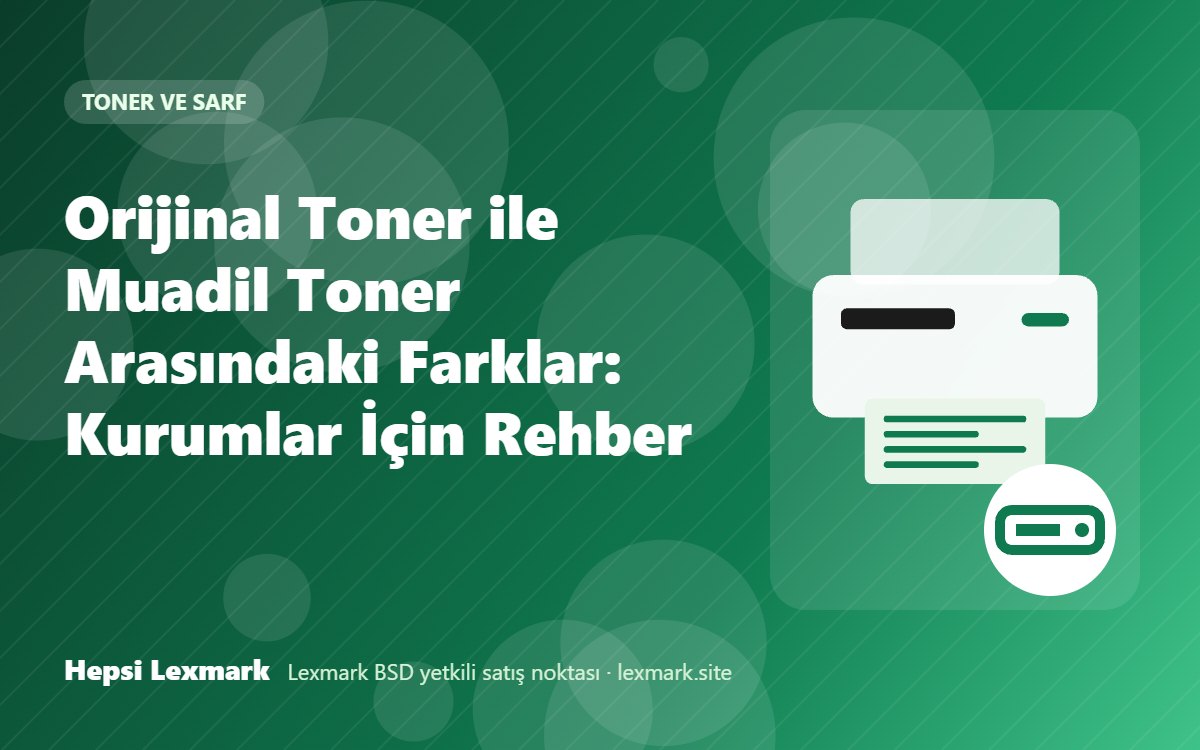 Orijinal Toner ile Muadil Toner Arasındaki Farklar: Kurumlar İçin Rehber