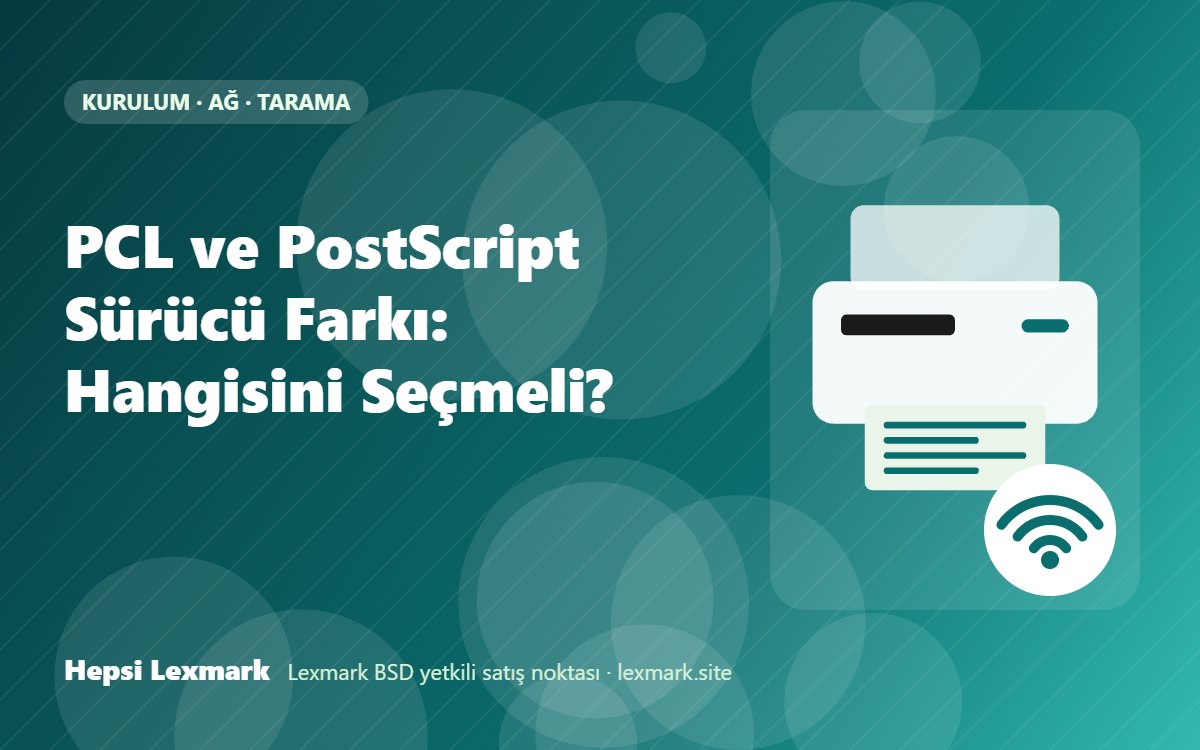 PCL ve PostScript Sürücü Farkı: Hangisini Seçmeli?