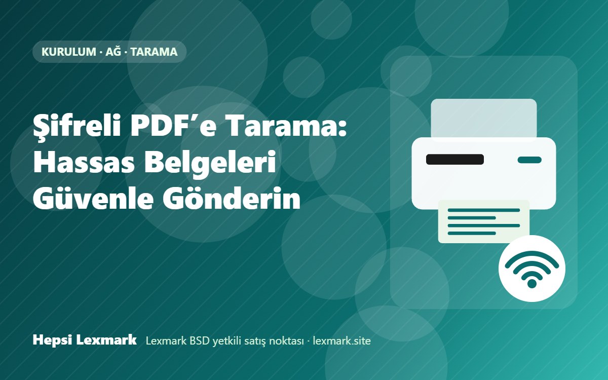 Şifreli PDF’e Tarama: Hassas Belgeleri Güvenle Gönderin
