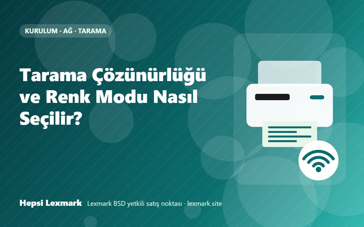 Tarama Çözünürlüğü ve Renk Modu Nasıl Seçilir?