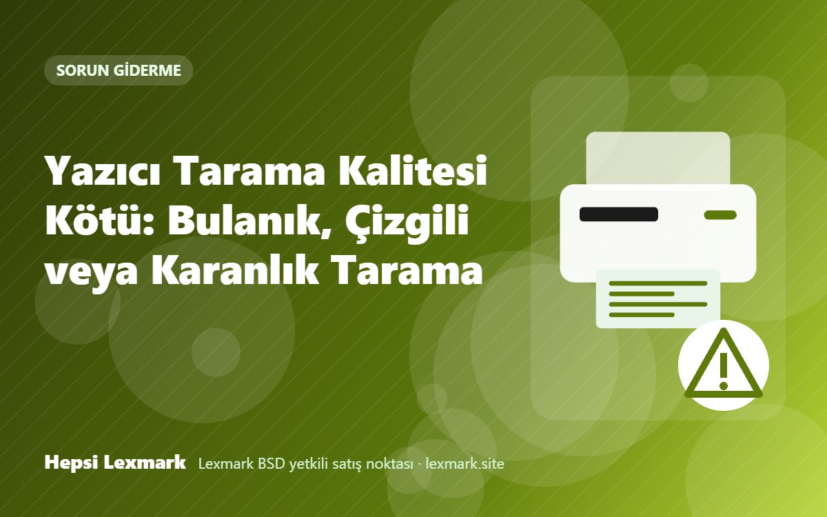 Yazıcı Tarama Kalitesi Kötü: Bulanık, Çizgili veya Karanlık Tarama