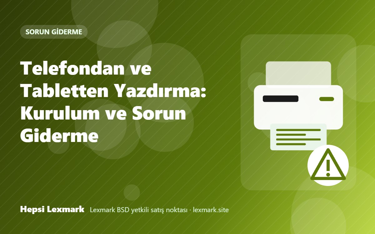 Telefondan ve Tabletten Yazdırma: Kurulum ve Sorun Giderme