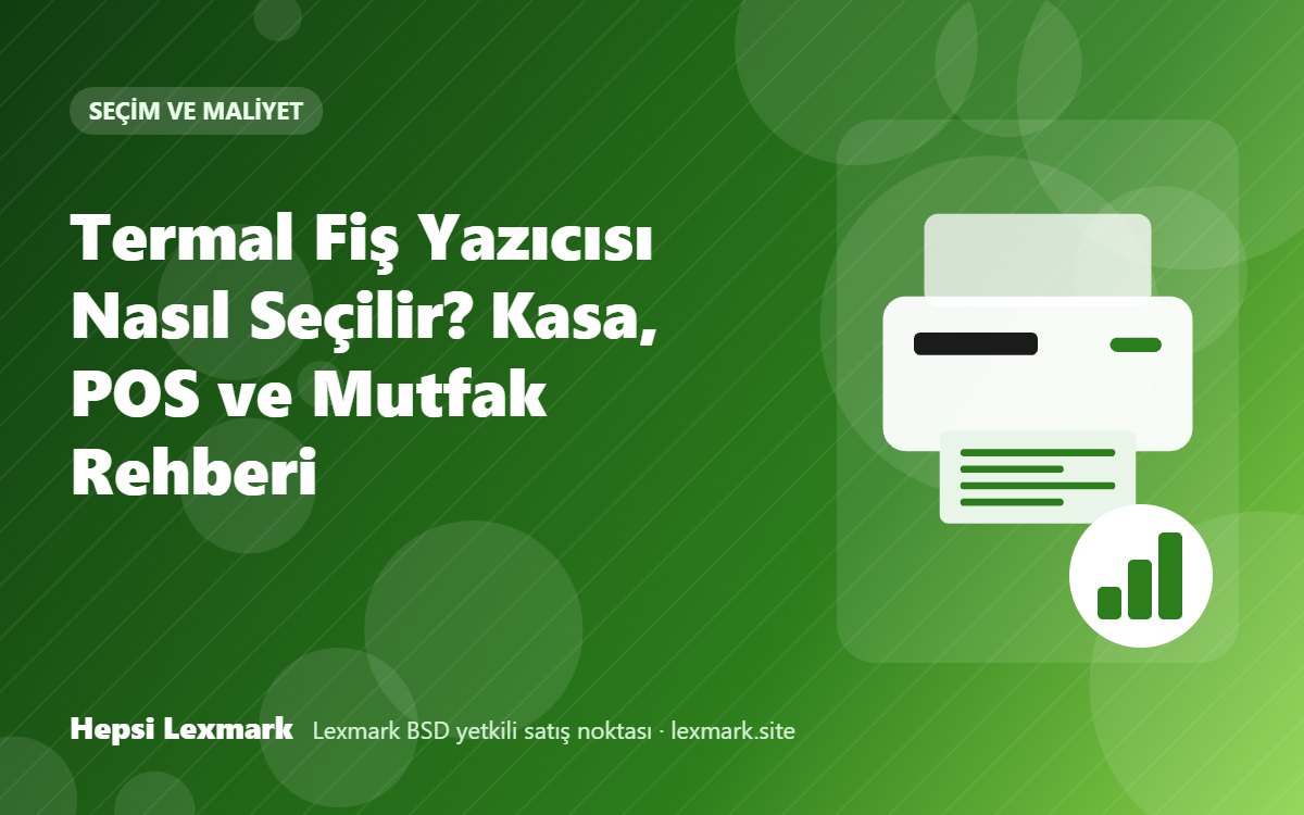 Termal Fiş Yazıcısı Nasıl Seçilir? Kasa, POS ve Mutfak Rehberi