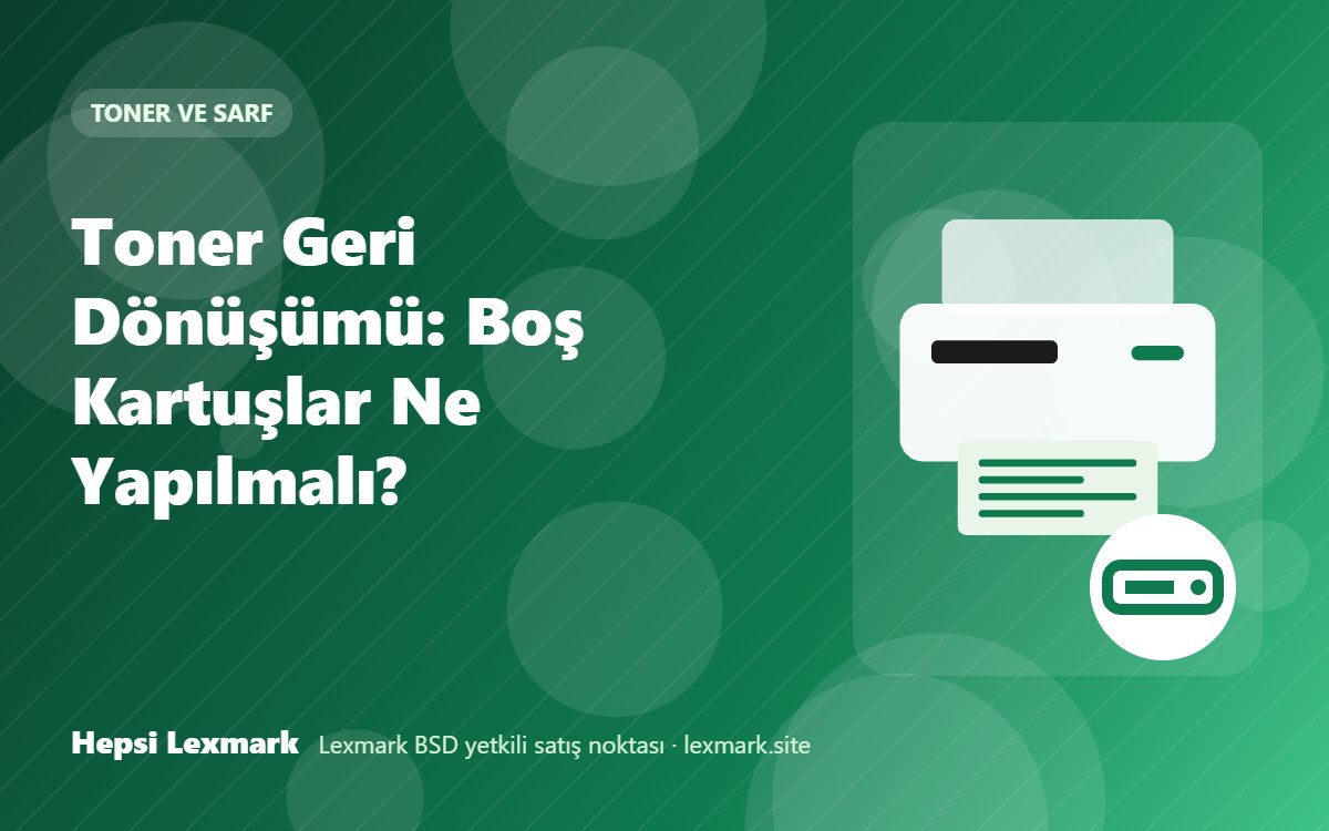Toner Geri Dönüşümü: Boş Kartuşlar Ne Yapılmalı?
