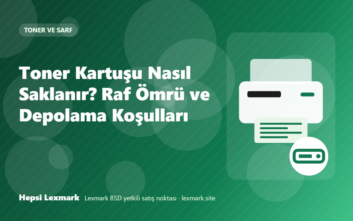 Toner Kartuşu Nasıl Saklanır? Raf Ömrü ve Depolama Koşulları