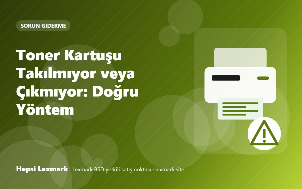 Toner Kartuşu Takılmıyor veya Çıkmıyor: Doğru Yöntem