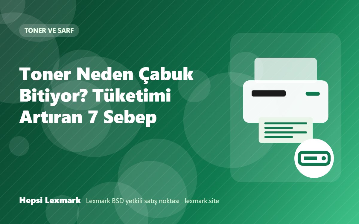 Toner Neden Çabuk Bitiyor? Tüketimi Artıran 7 Sebep