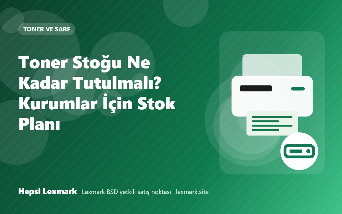 Toner Stoğu Ne Kadar Tutulmalı? Kurumlar İçin Stok Planı