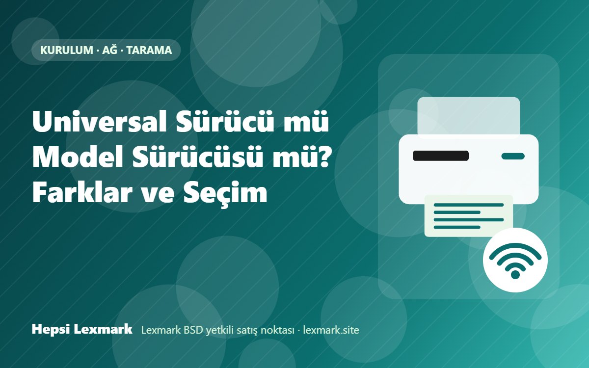Universal Sürücü mü Model Sürücüsü mü? Farklar ve Seçim