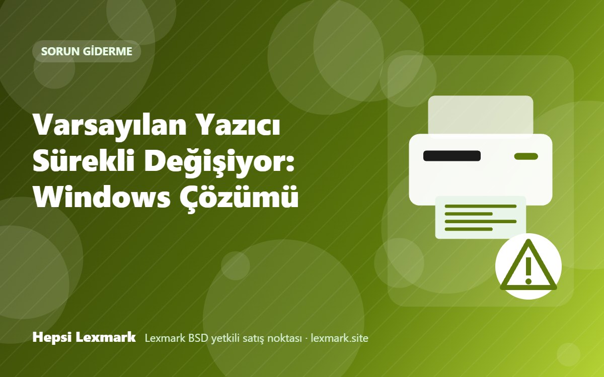 Varsayılan Yazıcı Sürekli Değişiyor: Windows Çözümü