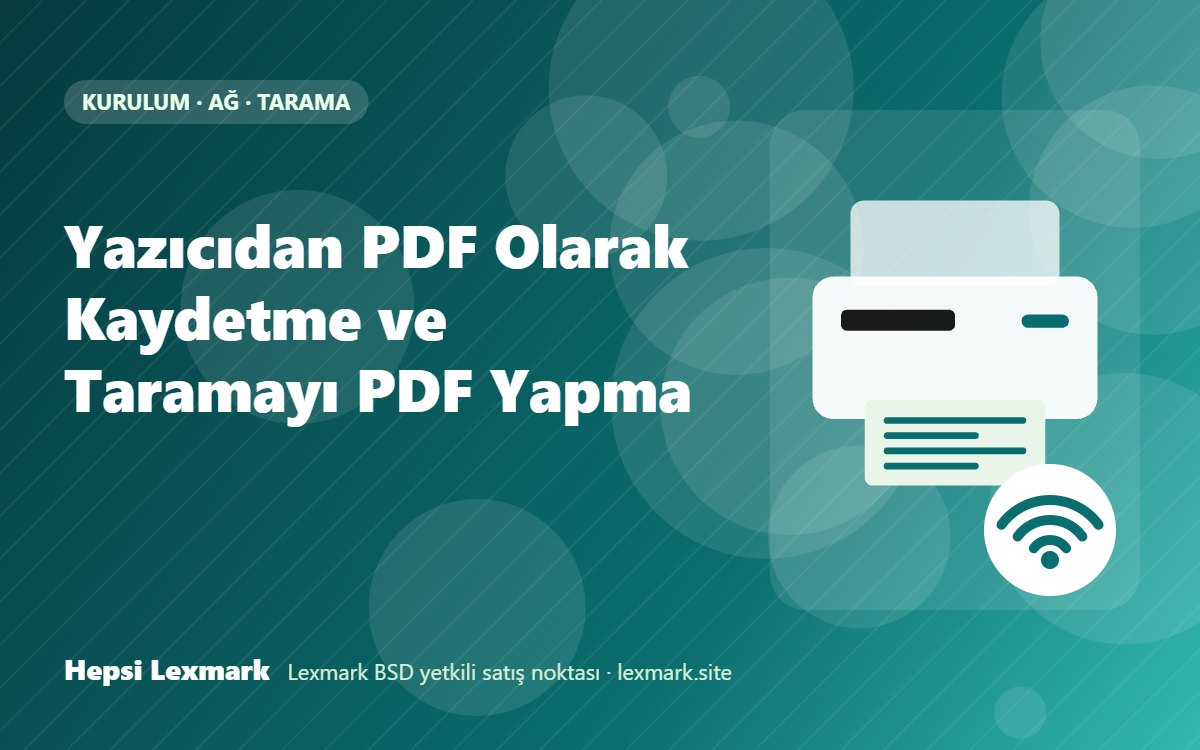 Yazıcıdan PDF Olarak Kaydetme ve Taramayı PDF Yapma
