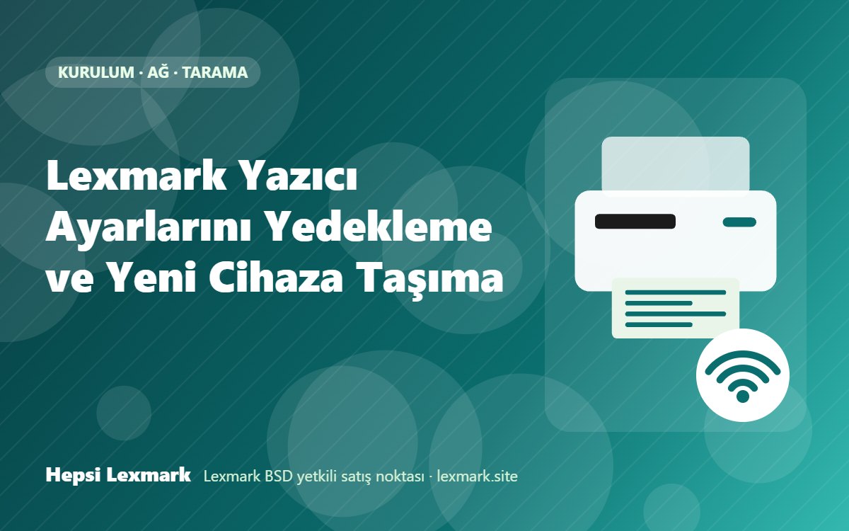 Lexmark Yazıcı Ayarlarını Yedekleme ve Yeni Cihaza Taşıma