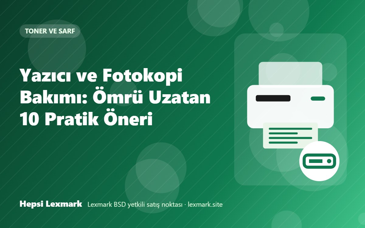 Yazıcı ve Fotokopi Bakımı: Ömrü Uzatan 10 Pratik Öneri
