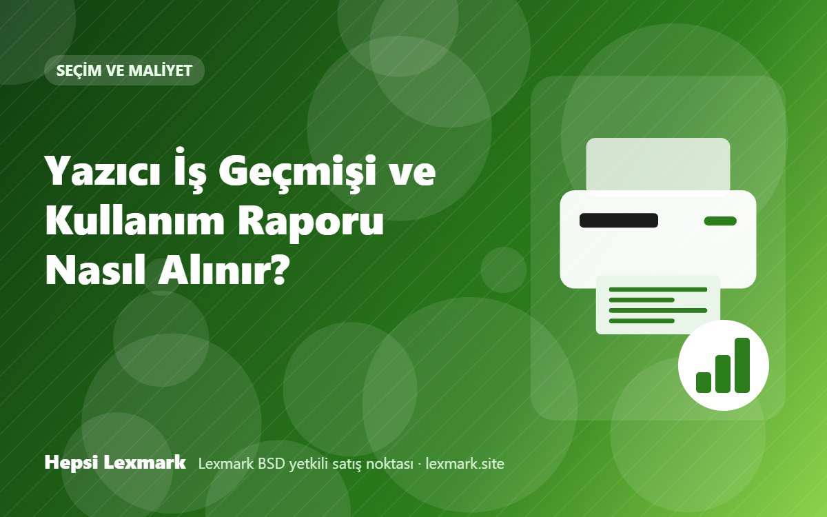 Yazıcı İş Geçmişi ve Kullanım Raporu Nasıl Alınır?
