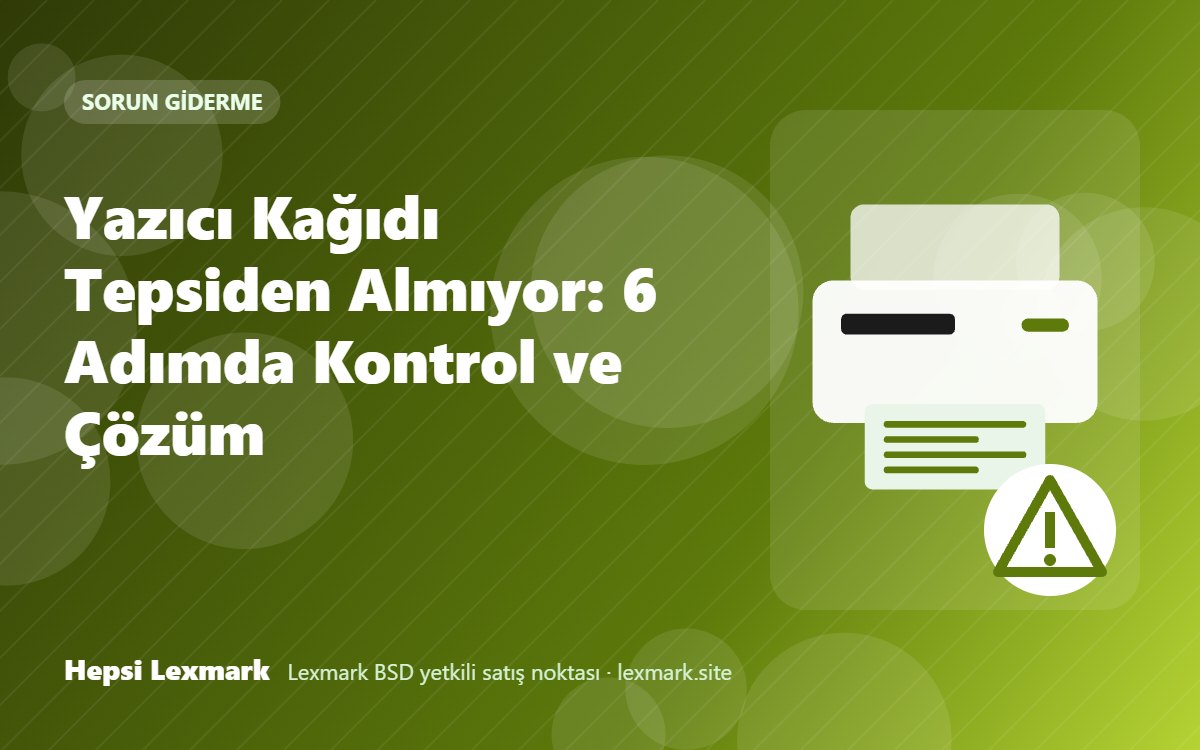 Yazıcı Kağıdı Tepsiden Almıyor: 6 Adımda Kontrol ve Çözüm