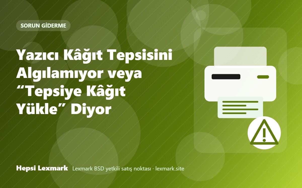 Yazıcı Kâğıt Tepsisini Algılamıyor veya “Tepsiye Kâğıt Yükle” Diyor