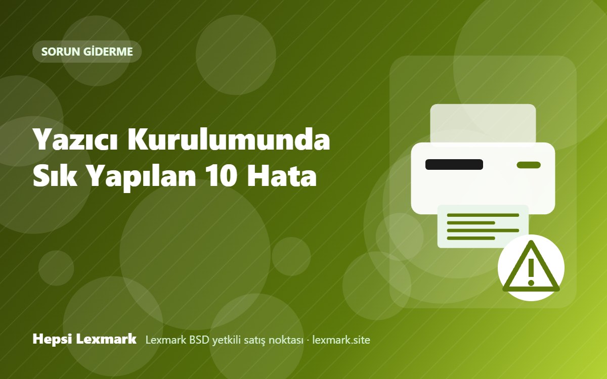 Yazıcı Kurulumunda Sık Yapılan 10 Hata