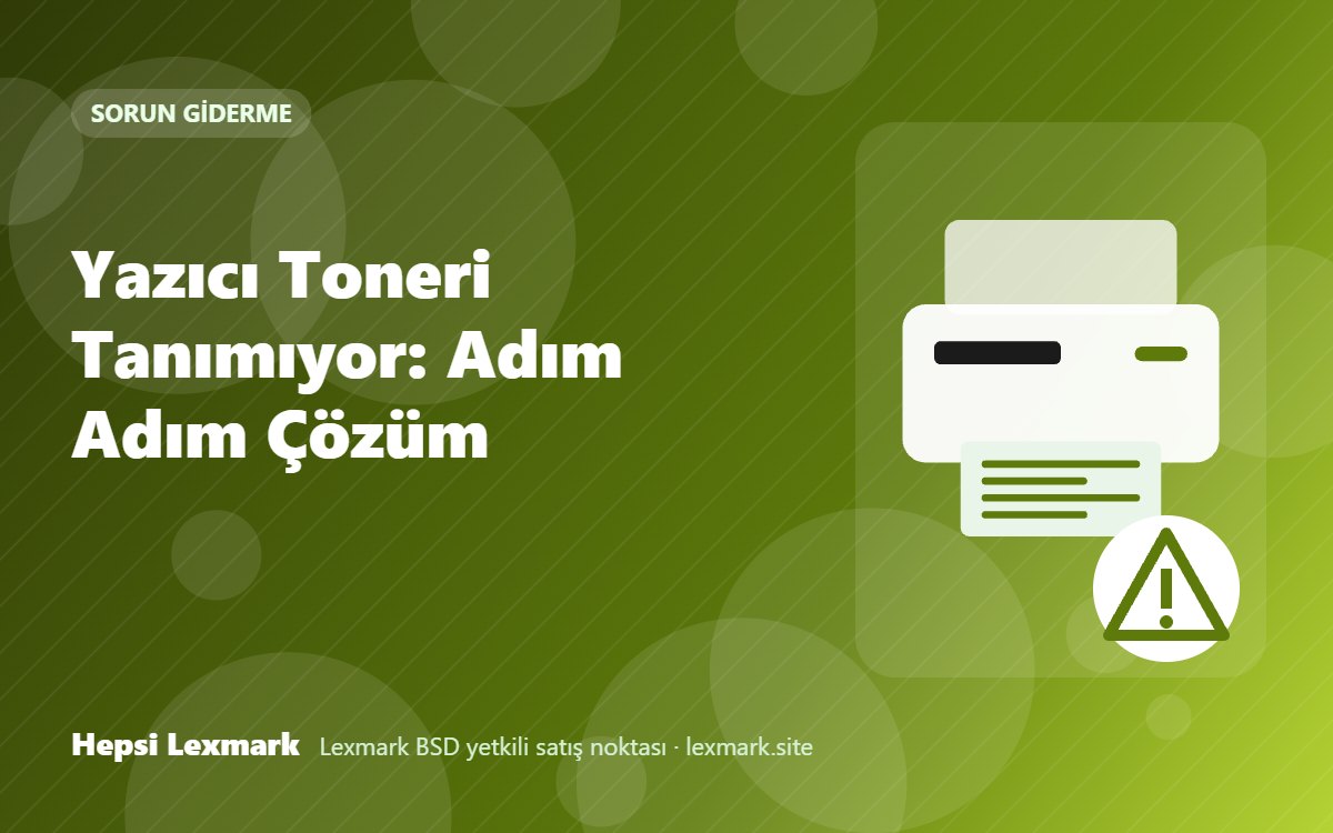 Yazıcı Toneri Tanımıyor: Adım Adım Çözüm