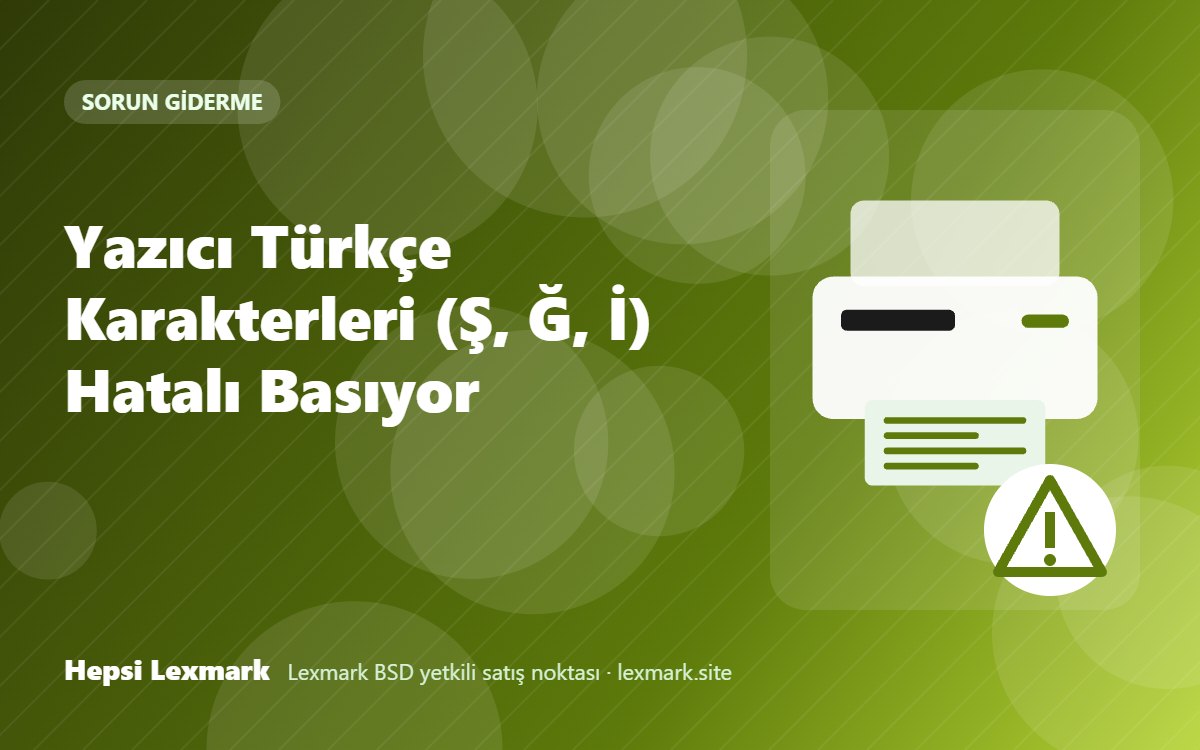 Yazıcı Türkçe Karakterleri (Ş, Ğ, İ) Hatalı Basıyor