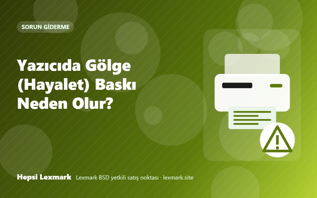 Yazıcıda Gölge (Hayalet) Baskı Neden Olur?