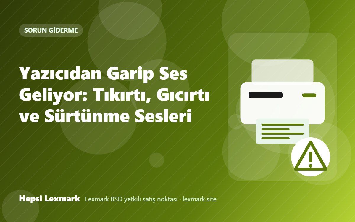 Yazıcıdan Garip Ses Geliyor: Tıkırtı, Gıcırtı ve Sürtünme Sesleri