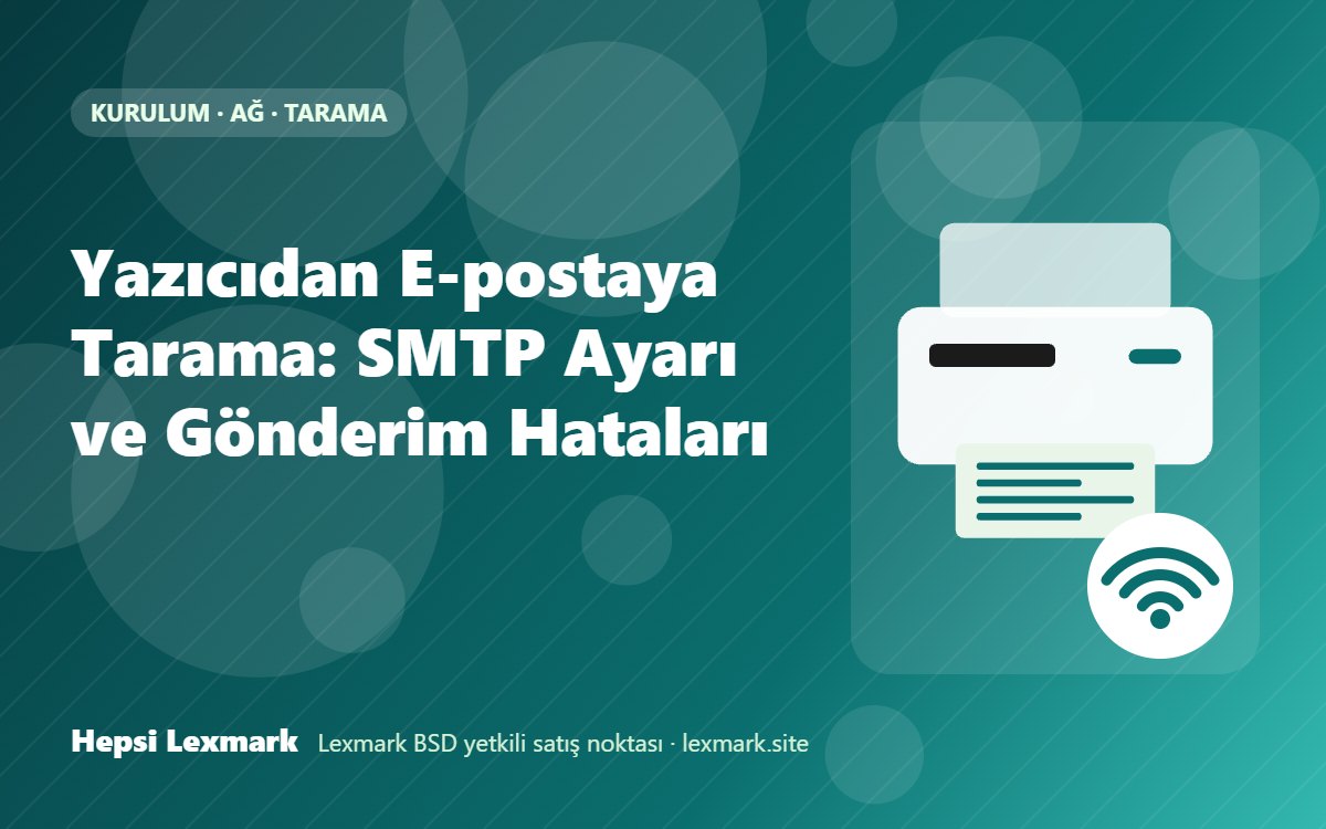 Yazıcıdan E-postaya Tarama: SMTP Ayarı ve Gönderim Hataları