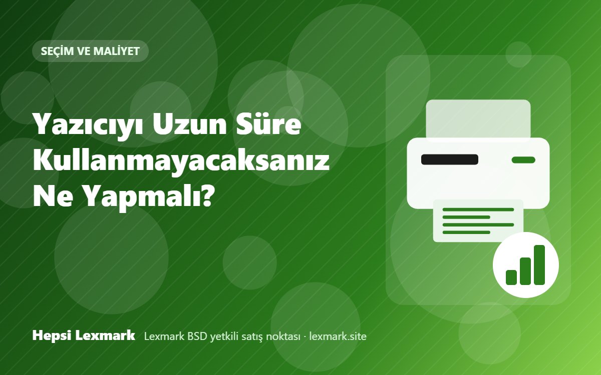 Yazıcıyı Uzun Süre Kullanmayacaksanız Ne Yapmalı?